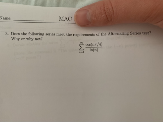 Name: MAC 0. Does the following series meet the requirements of the Alternating Series test? Why or why not? o cos(na/4) 2 ln