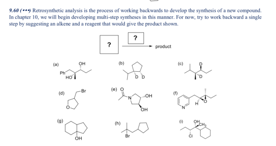 9.60 (••9) Retrosynthetic analysis is the process of working backwards to develop the synthesis of a new compound. In chapter