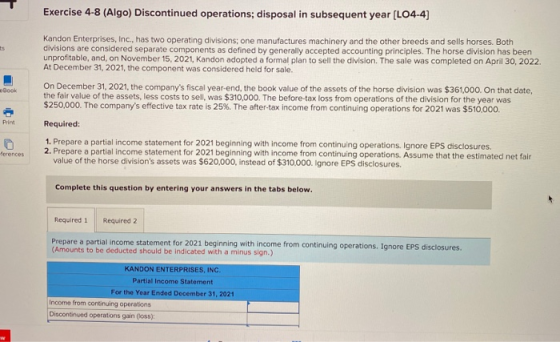 Exercise 4-8 (Algo) Discontinued operations; disposal in subsequent year (L04-4) Kandon Enterprises, Inc., has two operating