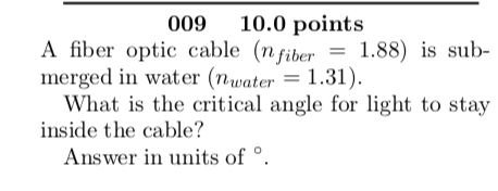 A fiber opticoable10ypoint 1.88) ?s sub- A fiber optic cable (7n fiber 188 is sub- merged in water (nwater 1.31) What is the critical angle for light to stay inside the cable? Answer in units of