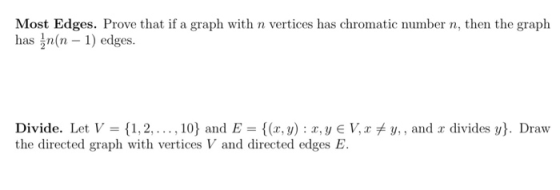 Most Edges. Prove that if a graph with n vertices has chromatic number n, then the graph has n(n-1) edges. Divide. Let V = {1