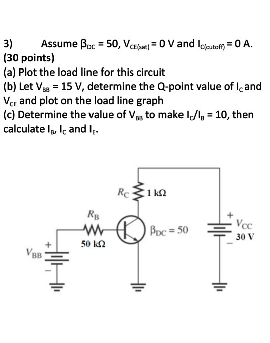 3) Assume Poc 50, VCElsat) 0 V and Icicutof) 0 A. (30 points) (a) Plot the load line for this circuit (b) Let VaB 15 V, determine the Q-point value of lcand VcE and plot on the load line graph (c) Determine the value of VBB to make lolB 10, then calculate lg, Ic and l DC50 50 k2