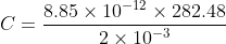C=\dfrac{8.85\times10^{-12}\times282.48}{2\times10^{-3}}