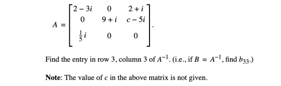 A = 52 – 3i | 0 Ti 0 9+i 0 2+ i] C-5i 0 Find the entry in row 3, column 3 of A-1.(i.e., if B = A-1, find b22.). Note: The val