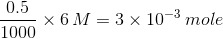 0.5 1000 x 6M = 3 x 10-3 mole