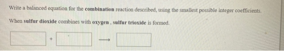Write a balanced equation for the combination reaction described, using the smallest possible integer coefficients. When sulf