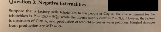 Question 3: Negative Externalities Suppose that a factory sells tchotchkes to the people of City A. The inverse demand for th