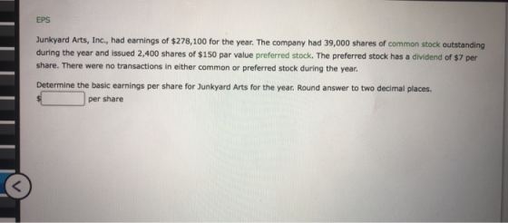 EPS Junkyard Arts, Inc., had earnings of $278,100 for the year. The company had 39,000 shares of common stock outstanding dur