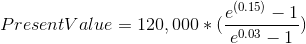 Present Value = 120,000*(\frac{e^{(0.15)}-1}{e^{0.03}-1})