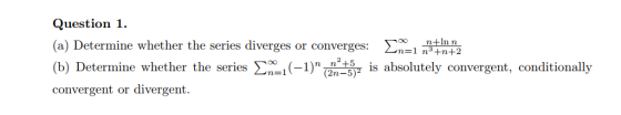 Question 1. (a) Determine whether the series diverges or converges: Enal In (b) Determine whether the series 2n=1(-1) 5 is a