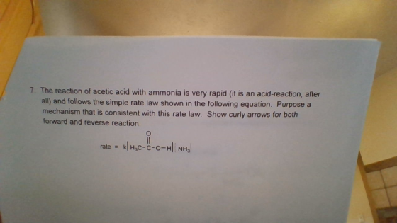 7. The reaction of acetic acid with ammonia is very rapid (it is an acid-reaction, after all) and follows the simple rate law