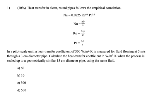 (10%) Heat transfer in clean, round pipes follows the empirical correlation, Nu 0.0225 Re8 Pr04 hD Dvp Pr In a pilot-scale un