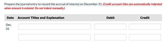 Prepare the journal entry to record the accrual of interest on December 31. (Credit account titles are automatically indented