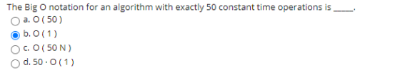 The Big O notation for an algorithm with exactly 50 constant time operations is a. O ( 50 ) b. 0(1) C. 0, 50 N ) d. 50.0(1)