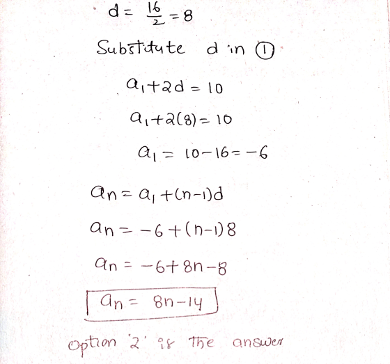d = 16 =8 Substitute din o aitad = 10 aita(8)= 10 a = 10-16= -6 an=a +(n-id an=-6+(n-1) 8 an = -6+ 8n-8 an = 8n-14 Option 2 i
