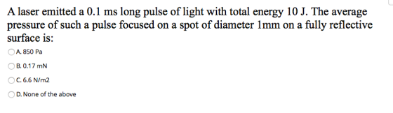 A laser emitted a 0.1 ms long pulse of light with total energy 10 J. The average pressure of such a pulse focused on a spot o