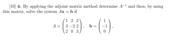 [10] 4. By applying the adjoint matrix method determine A- and then, by using this matrix, solve the system Ax = b if A= 1 2
