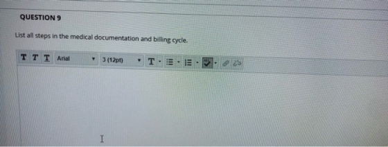 QUESTION 9 List all steps in the medical documentation and billing cycle. TT T Arial T 3 (12pt) I
