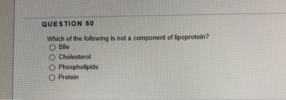 QUESTION 50 Which of the following is not a component of lipoprotein? OBile O Cholesterol O Phospholipids OProtein