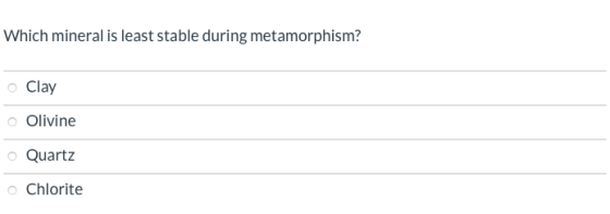 Which mineral is least stable during metamorphism? o Clay o Olivine o Quartz o Chlorite