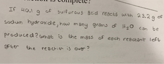 un 15 Complee! If 40.1 g of sulfurous acid reacts with 23.2 g of sodium hydroxide, how many grams of H₂O can be produced? wha
