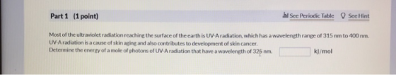 Part 1 (1 point) See Periodic Table See Hint Most of the ultraviolet radiation reaching the surface of the earth is UV-A radi