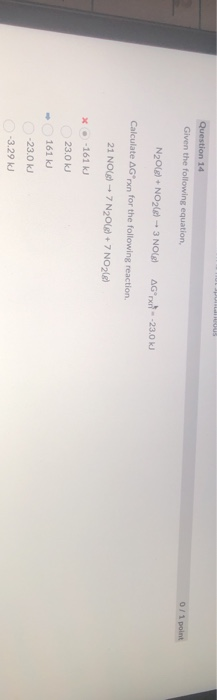 Question 14 Given the following equation, 0/1 point N2O(g) + NO2 + 3 NO() AG --23.0k) Calculate AG xn for the following react