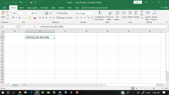 Sign in Book1 - Excel 《Product Activation Failed) AutoSave 수 Share File Insert Page Layout Formulas Data Review View Help Tell me what you want to do Home Wrap Text Percentage 田FF Calibri Conditional Fornat as Cell Insert Delete Fornat FormattingTable Styles- 、. Sort & Find & Editing : Filter-Select- Paste u . 녀 . 2.A 호 들經垣@werge & Center-5 . % , Cells Number Styles Alignment Clipboard =RATE(20,106,860,1000) B2 RATE(20,106,-860,1000 4 10 12 13 14 16 17 Sheet1 + 100 Ready cENG 11:06 PM