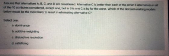 Assume that alternatives A, B, C, and are considered. Alternative C is better than each of the other 3 alternatives in a of t