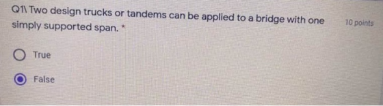 Q1\ Two design trucks or tandems can be applied to a bridge with one simply supported span. 10 points O True False