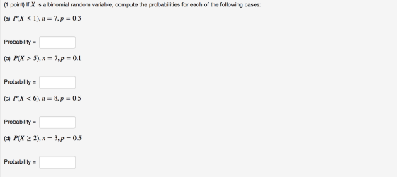 (1 point) If X is a binomial random variable, compute the probabilities for each of the following cases: (a) P(X < 1), n = 7,
