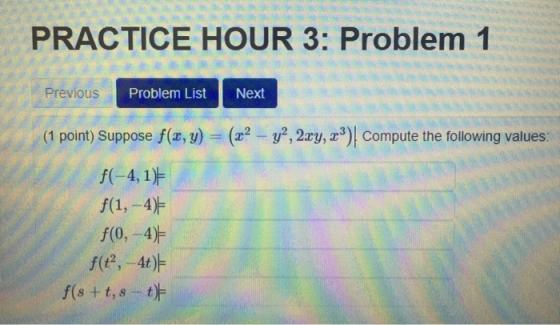 PRACTICE HOUR 3: Problem 1 Previous Problem List Next (1 point) Suppose f(x,y) = (22 – 42,2xy, ??)| Compute the following val