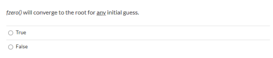 fzero() will converge to the root for any initial guess. True False