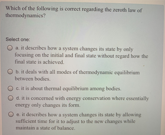 Which of the following is correct regarding the zeroth law of thermodynamics? Select one: O a. it describes how a system chan