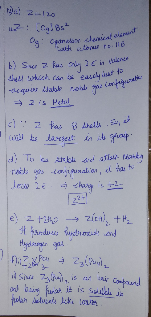 - 12a) 2=120 1262 [0g] 8s² Og: Oganesson chemical element with atomic no.118 16) Since 2 has only 2 € in Valence Shell which