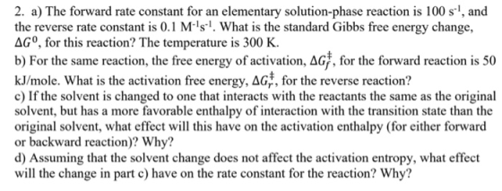 2. a) The forward rate constant for an elementary solution-phase reaction is 100 sl, and the reverse rate constant is 0.1 Ms