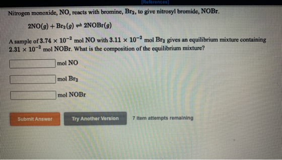References Nitrogen monoxide, NO, reacts with bromine, Br2, to give nitrosyl bromide, NOBr. 2NO(g) + Bra(9) - 2N0Br(9) A samp
