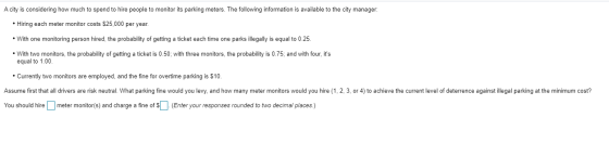 A city is considering how much to spend to hire people to monitor its parking meters. The following information is available
