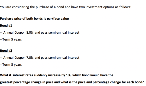 You are considering the purchase of a bond and have two investment options as follows: Purchase price of both bonds is par/fa