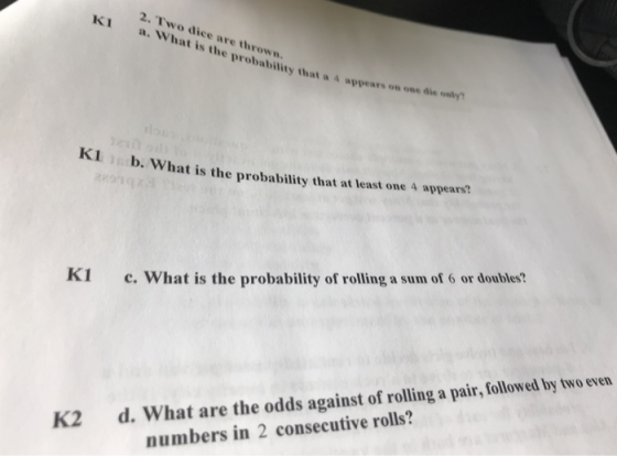 2. Two dice are thrown. a. What is the probability that a A w KI 4 appears on one die only KI b. What is the probability that