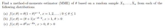 ,X, from each of the Find a method-of-moments estimator (MME) of θ based on a random sample X1, following distributions (a) f(z; θ) = θ(1-0)x-1, x = 1, 2, . . . . 0 < θ < 1 (c) f(x:0) = θ2xe-ez, x > 0, θ > 0