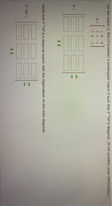 For the matrix A, find (if possible) a nonsingular matrix P such that p-tap is diagonal. (If not possible, enter IMPOSSIBLE.)