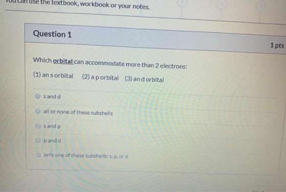 Tou can use the textbook, workbook or your notes. Question 1 1 pts Which orbital can accommodate more than 2 electrons: (1) a