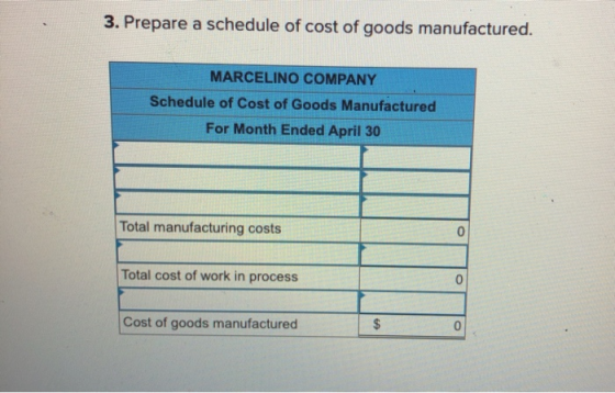 3. Prepare a schedule of cost of goods manufactured. MARCELINO COMPANY Schedule of Cost of Goods Manufactured For Month Ended