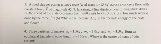 3. A food shipper pushes a wood crate (total mass m 15 kg) across a concrete floor with constant force F of magnitude 45 N. I
