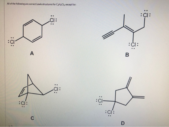 All of the following are correct Lewis structures for CoHo Cly, except for: CI: ci: :): :CI: A B ci: c :0 : CI: :CI: C D