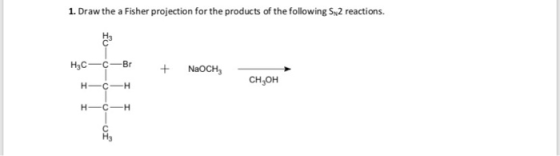 1. Draw the a Fisher projection for the products of the following S2 reactions. Ha Нс —с—Br NaOCH сH,он H-C-H H C H fo