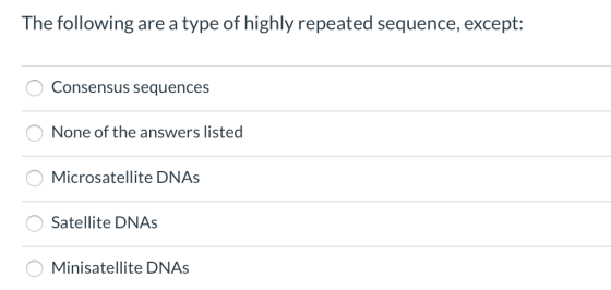 The following are a type of highly repeated sequence, except: Consensus sequences None of the answers listed Microsatellite D