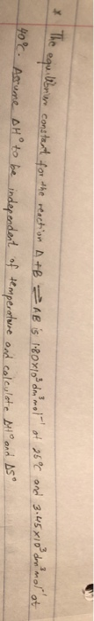 The equilibrium constant for the reaction a constant for the reaction A+B A+B and 3.45x10 dn mol at of 25°C AB is 180x10 dn m