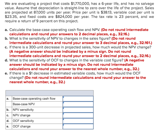 We are evaluating a project that costs $1,770,000, has a 6-year life, and has no salvage value. Assume that depreciation is s